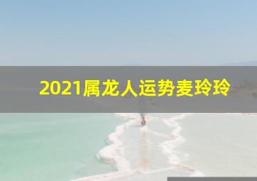 2021属龙人运势麦玲玲