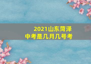 2021山东菏泽中考是几月几号考