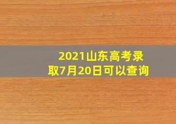 2021山东高考录取7月20日可以查询