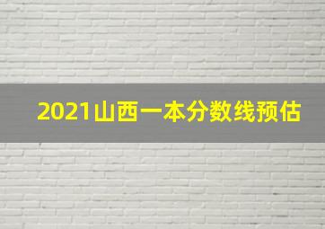 2021山西一本分数线预估