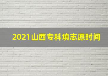 2021山西专科填志愿时间