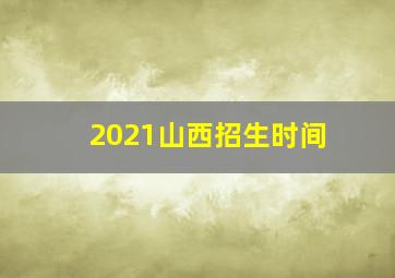 2021山西招生时间