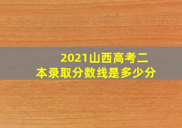 2021山西高考二本录取分数线是多少分