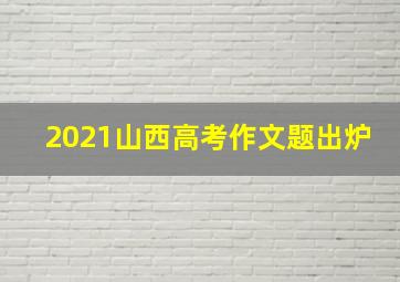 2021山西高考作文题出炉