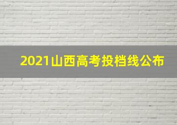 2021山西高考投档线公布