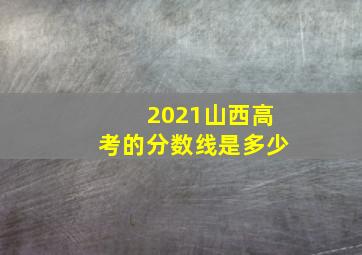 2021山西高考的分数线是多少