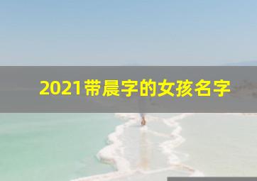 2021带晨字的女孩名字