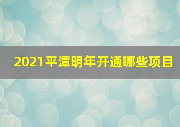 2021平潭明年开通哪些项目