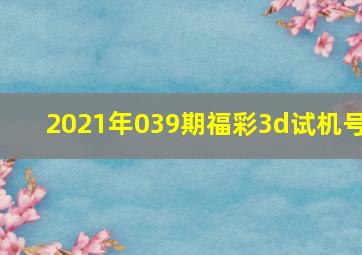 2021年039期福彩3d试机号