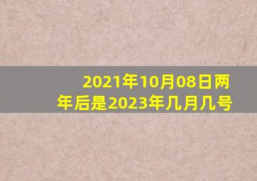 2021年10月08日两年后是2023年几月几号