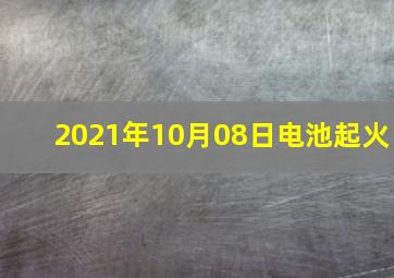 2021年10月08日电池起火