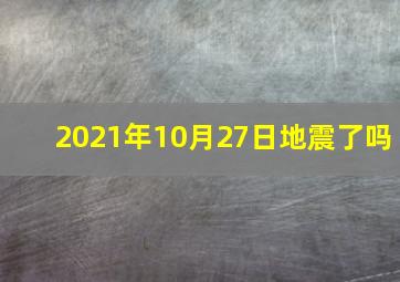 2021年10月27日地震了吗