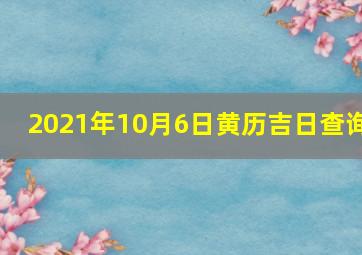 2021年10月6日黄历吉日查询