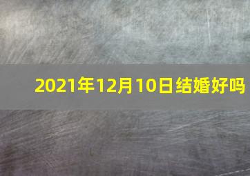 2021年12月10日结婚好吗