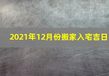 2021年12月份搬家入宅吉日