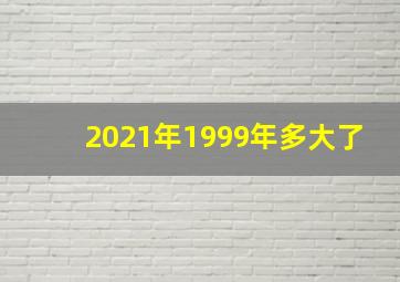 2021年1999年多大了