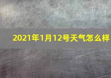 2021年1月12号天气怎么样