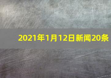 2021年1月12日新闻20条