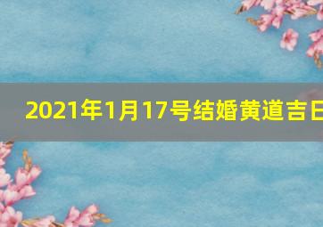 2021年1月17号结婚黄道吉日