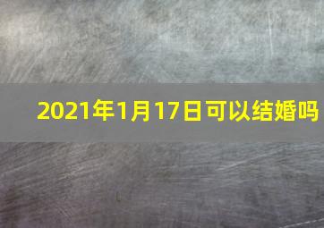 2021年1月17日可以结婚吗