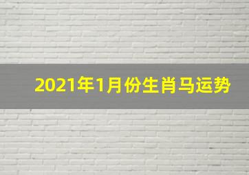 2021年1月份生肖马运势