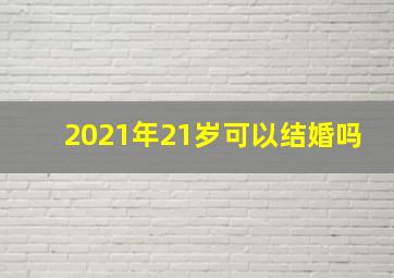 2021年21岁可以结婚吗