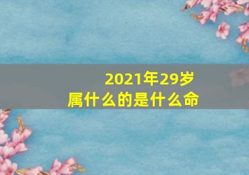 2021年29岁属什么的是什么命