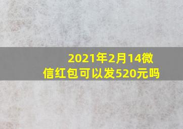 2021年2月14微信红包可以发520元吗