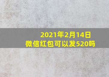 2021年2月14日微信红包可以发520吗