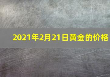 2021年2月21日黄金的价格