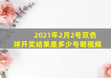 2021年2月2号双色球开奖结果是多少号呢视频