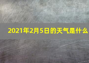 2021年2月5日的天气是什么