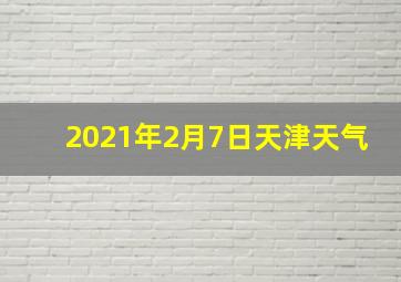 2021年2月7日天津天气