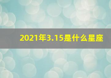 2021年3.15是什么星座