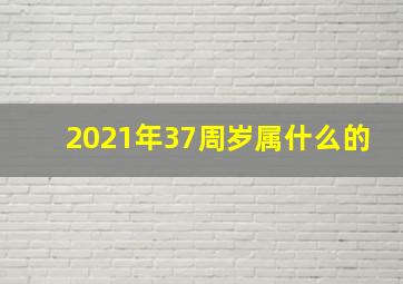 2021年37周岁属什么的