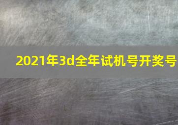 2021年3d全年试机号开奖号