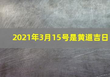 2021年3月15号是黄道吉日