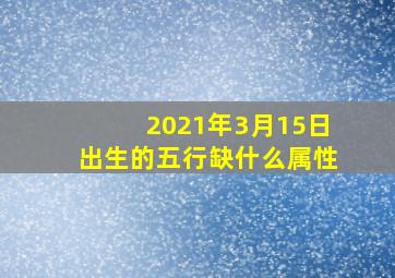 2021年3月15日出生的五行缺什么属性