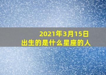 2021年3月15日出生的是什么星座的人