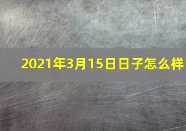 2021年3月15日日子怎么样