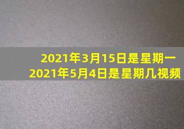 2021年3月15日是星期一2021年5月4日是星期几视频