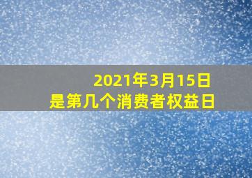 2021年3月15日是第几个消费者权益日