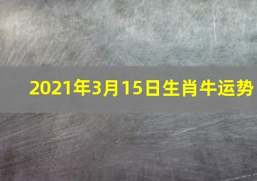 2021年3月15日生肖牛运势