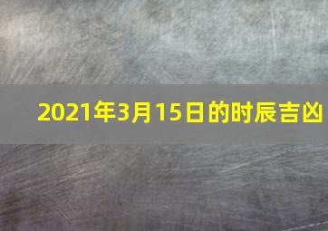 2021年3月15日的时辰吉凶