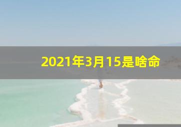 2021年3月15是啥命