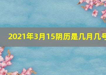 2021年3月15阴历是几月几号