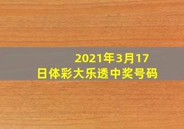 2021年3月17日体彩大乐透中奖号码