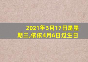 2021年3月17日是星期三,依依4月6日过生日