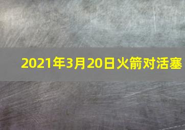 2021年3月20日火箭对活塞