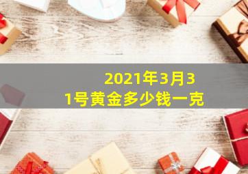 2021年3月31号黄金多少钱一克